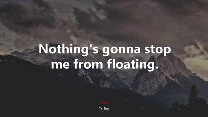 Nothing’s gonna stop me from floating. | Tori Amos quote