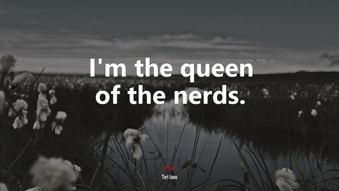 I’m the queen of the nerds. | Tori Amos quote