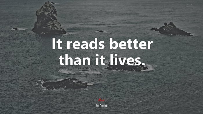 It reads better than it lives. | Ian Fleming quote