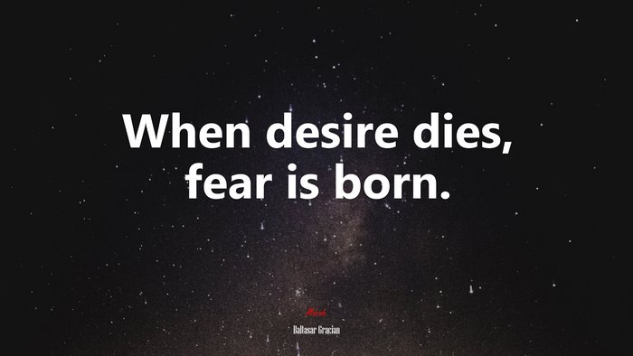When desire dies, fear is born. | Baltasar Gracián quote