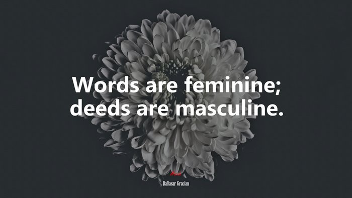 Words are feminine; deeds are masculine. | Baltasar Gracián quote