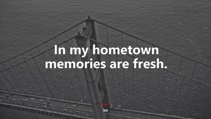 In my hometown memories are fresh. | Adele quote