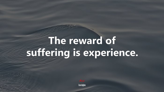 The reward of suffering is experience. | Aeschylus quote