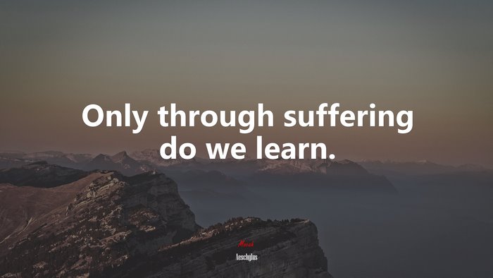Only through suffering do we learn. | Aeschylus quote