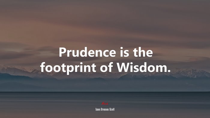 Prudence is the footprint of Wisdom. | Amos Bronson Alcott quote