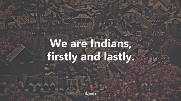 We are Indians, firstly and lastly. | B.R. Ambedkar quote
