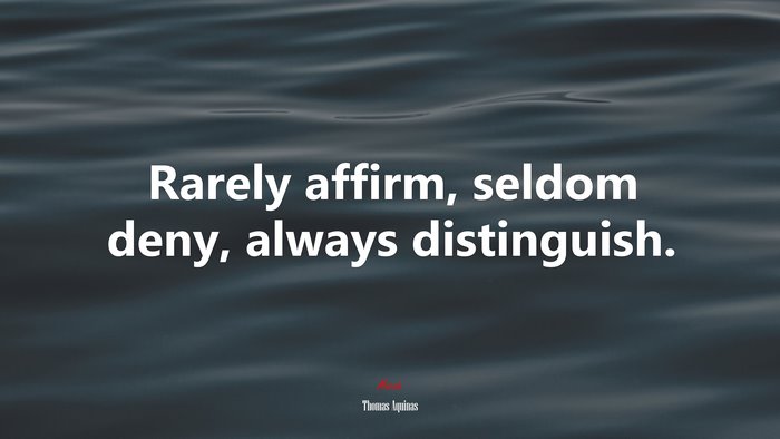 Rarely affirm, seldom deny, always distinguish. | Thomas Aquinas quote