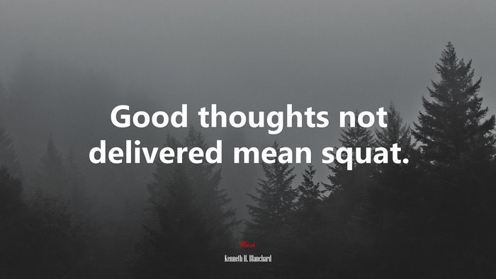 Good thoughts not delivered mean squat. | Kenneth H. Blanchard quote