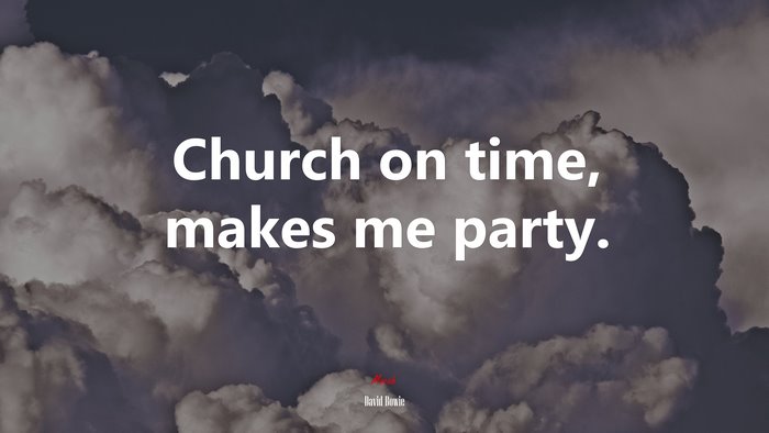 Church on time, makes me party. | David Bowie quote