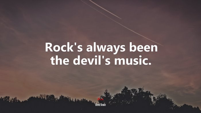 Rock’s always been the devil’s music. | David Bowie quote