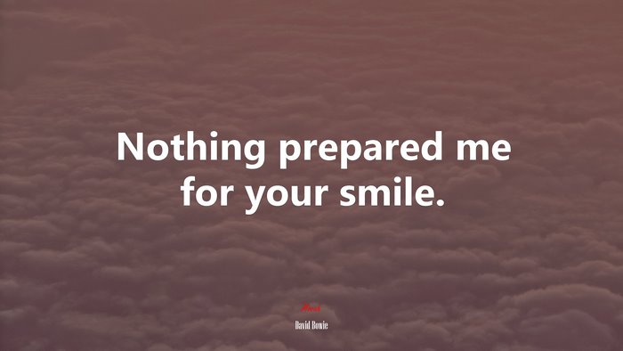 Nothing prepared me for your smile. | David Bowie quote
