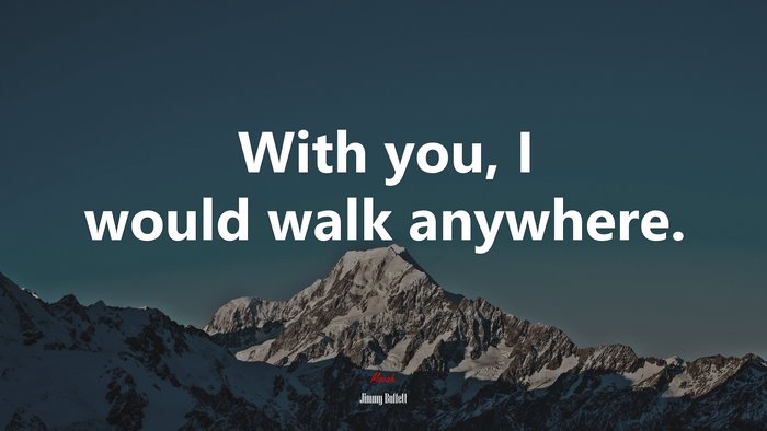 With you, I would walk anywhere. | Jimmy Buffett quote