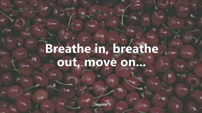 Breathe in, breathe out, move on... | Jimmy Buffett quote
