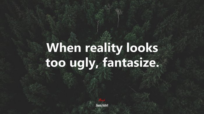 When reality looks too ugly, fantasize. | Jimmy Buffett quote