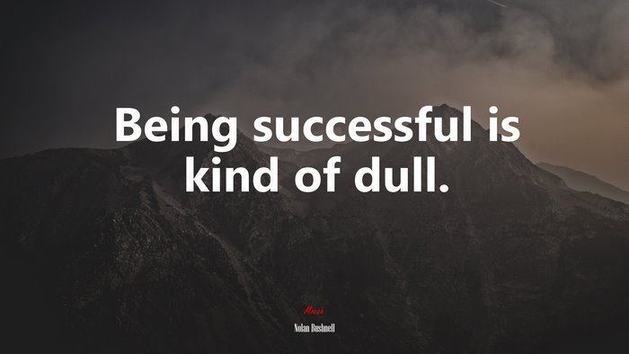 Being successful is kind of dull. | Nolan Bushnell quote