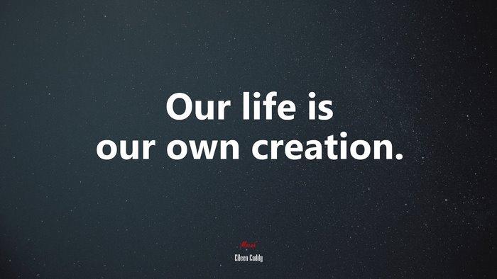 Our life is our own creation. | Eileen Caddy quote