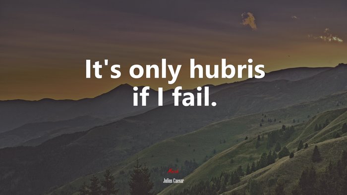 It’s only hubris if I fail. | Julius Caesar quote