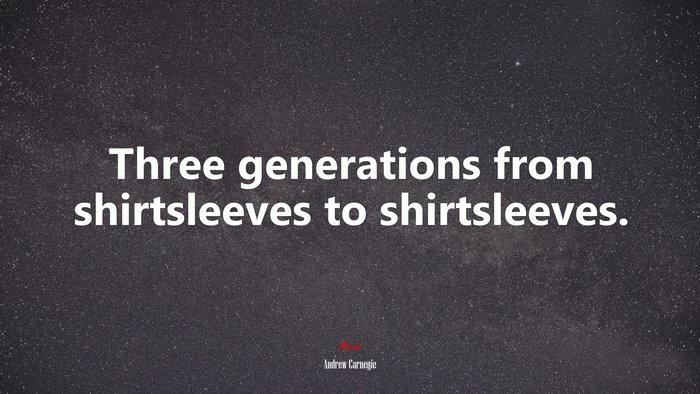 Three generations from shirtsleeves to shirtsleeves. | Andrew Carnegie quote