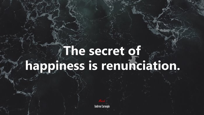 The secret of happiness is renunciation. | Andrew Carnegie quote