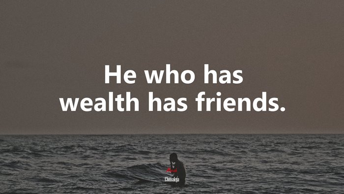 He who has wealth has friends. | Chanakya quote