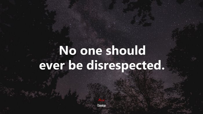 No one should ever be disrespected. | Chanakya quote
