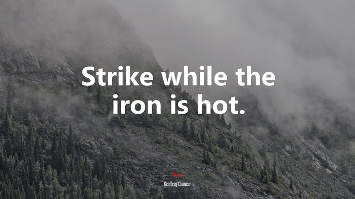 Strike while the iron is hot. | Geoffrey Chaucer quote