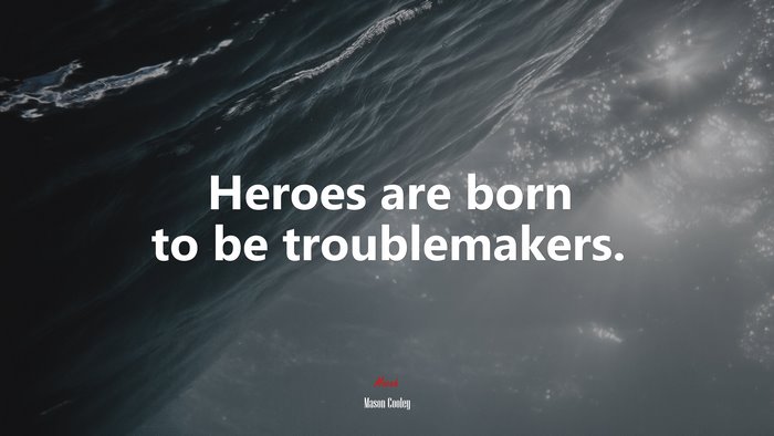 Heroes are born to be troublemakers. | Mason Cooley quote
