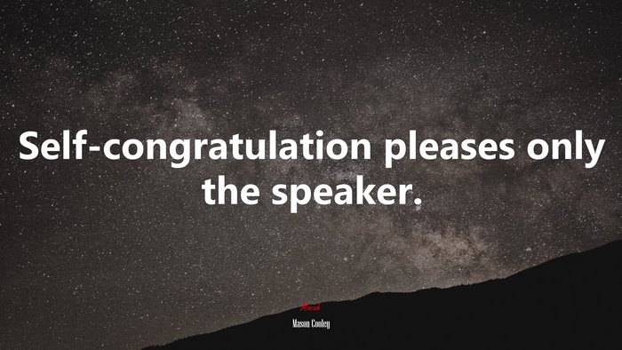 Self-congratulation pleases only the speaker. | Mason Cooley quote