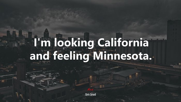 I’m looking California and feeling Minnesota. | Chris Cornell quote