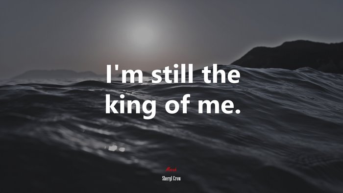 I’m still the king of me. | Sheryl Crow quote