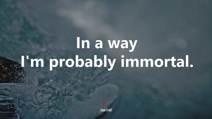 In a way I’m probably immortal. | Johan Cruijff quote
