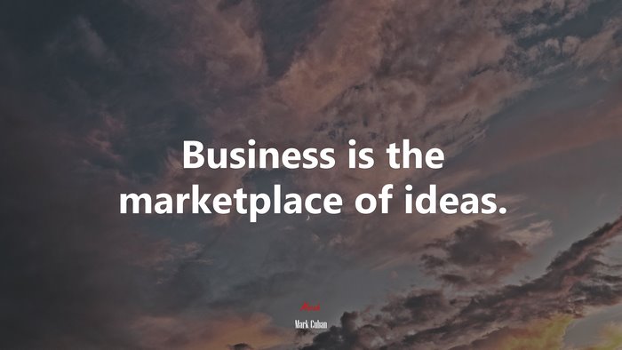 Business is the marketplace of ideas. | Mark Cuban quote