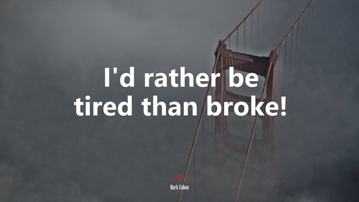 I’d rather be tired than broke! | Mark Cuban quote