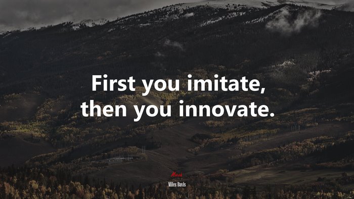 First you imitate, then you innovate. | Miles Davis quote