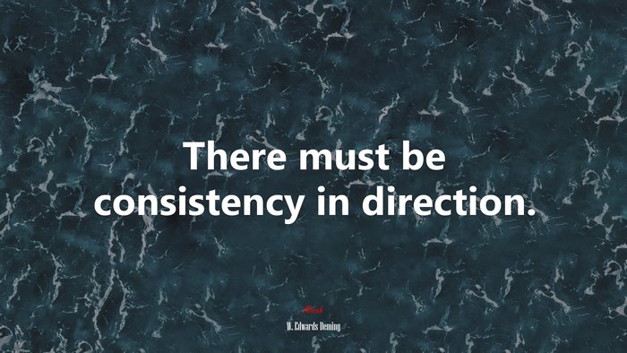 There must be consistency in direction. | W. Edwards Deming quote