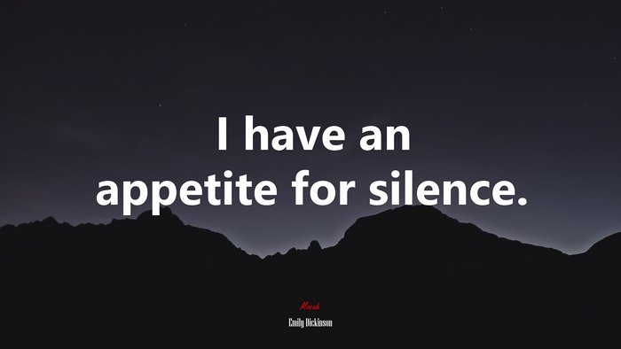 I have an appetite for silence. | Emily Dickinson quote