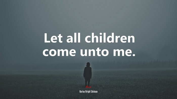 Let all children come unto me. | Marian Wright Edelman quote