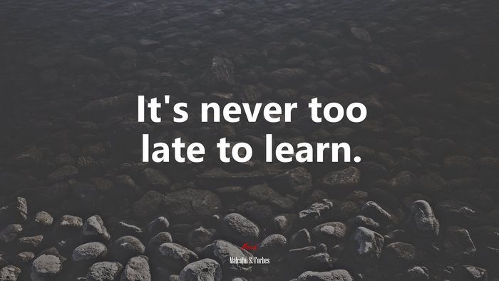 It’s never too late to learn. | Malcolm S. Forbes quote