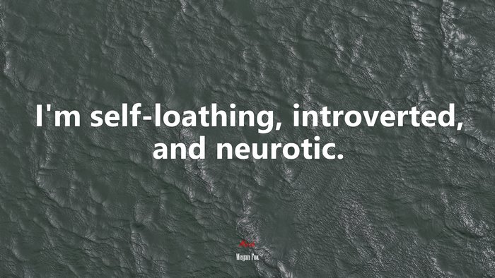 I’m self-loathing, introverted, and neurotic. | Megan Fox quote