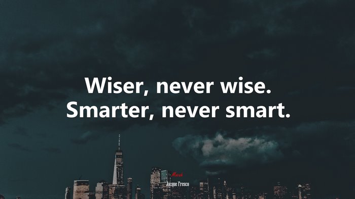 Wiser, never wise. Smarter, never smart. | Jacque Fresco quote
