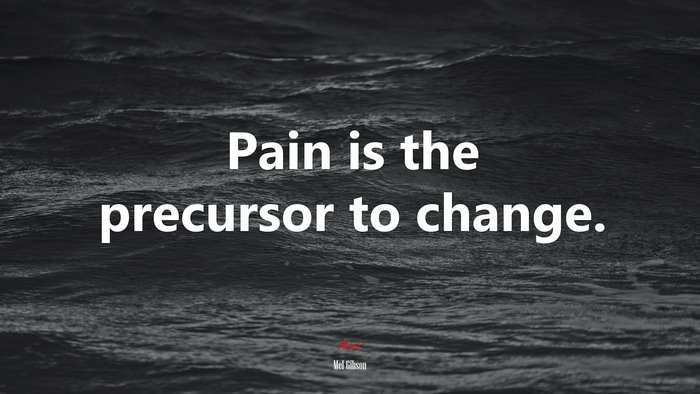 Pain is the precursor to change. | Mel Gibson quote