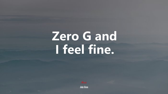 Zero G and I feel fine. | John Glenn quote