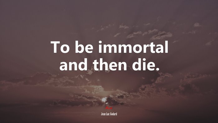 To be immortal and then die. | Jean-Luc Godard quote