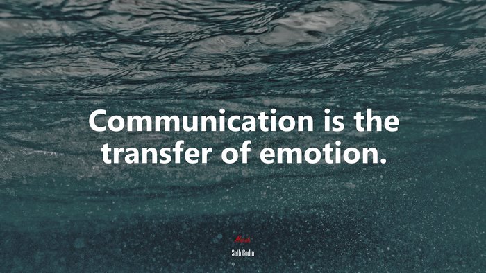 Communication is the transfer of emotion. | Seth Godin quote