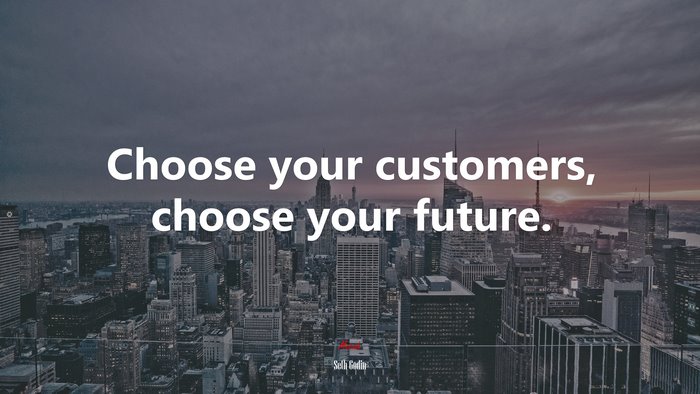 Choose your customers, choose your future. | Seth Godin quote