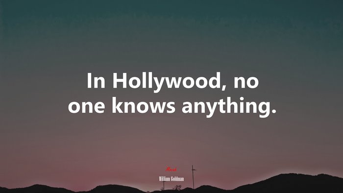 In Hollywood, no one knows anything. | William Goldman quote