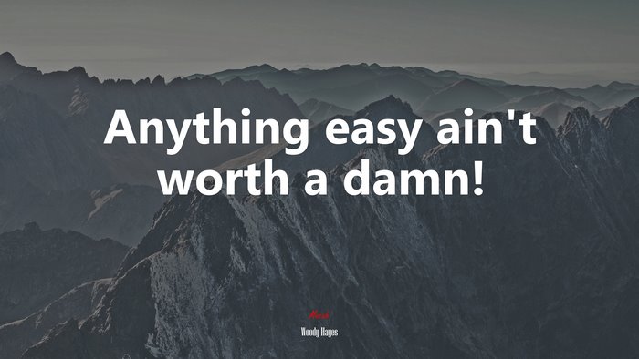 Anything easy ain’t worth a damn! | Woody Hayes quote