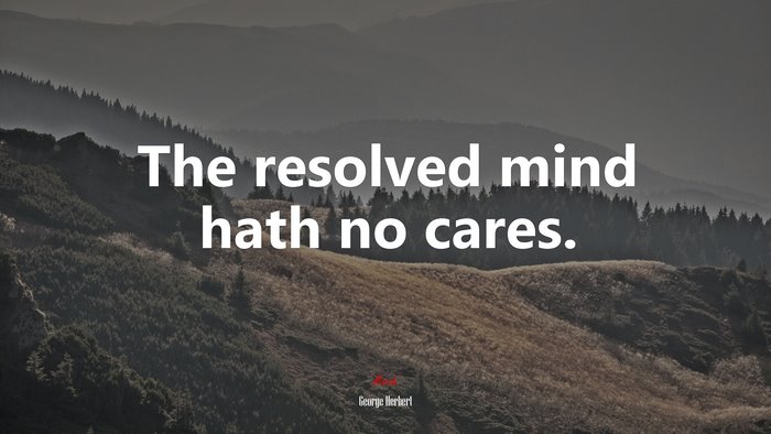 The resolved mind hath no cares. | George Herbert quote