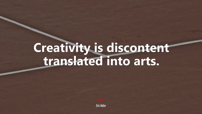 Creativity is discontent translated into arts. | Eric Hoffer quote