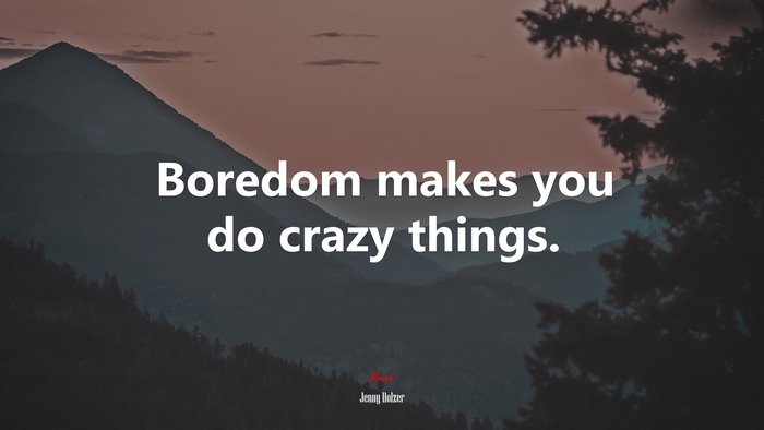 Boredom makes you do crazy things. | Jenny Holzer quote